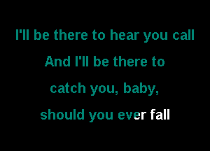 I'll be there to hear you call

And I'll be there to
catch you, baby,

should you ever fall