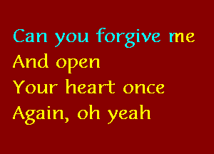 Can you forgive me
And open

Your heart once
Again, oh yeah