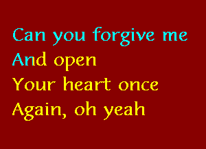 Can you forgive me
And open

Your heart once
Again, oh yeah