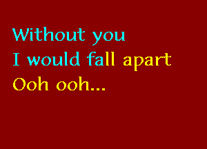 Without you
I would fall apart

Ooh ooh...