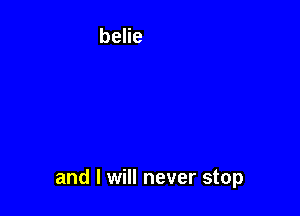 and I will never stop