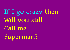 If I go crazy then
Will you still

Call me
Superman?