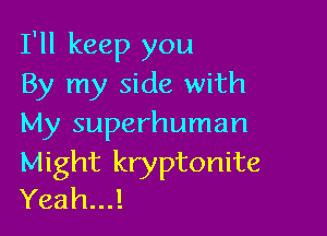 I'll keep you
By my side with

My superhuman

Might kryptonite
Yeah...!