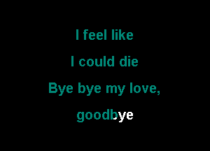 lfeeler

I could die

Bye bye my love,

goodbye