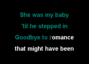 She was my baby
'til he stepped in

Goodbye to romance

that might have been