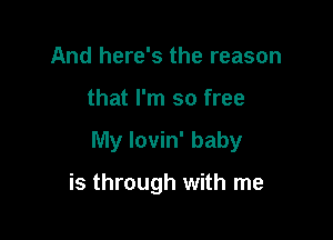 And here's the reason

that I'm so free

My lovin' baby

is through with me