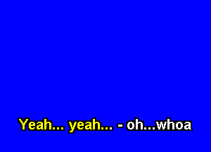 Yeah... yeah... - oh...whoa