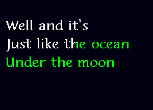 Well and it's
Just like the ocean

Under the moon