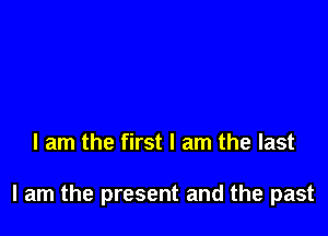 I am the first I am the last

I am the present and the past