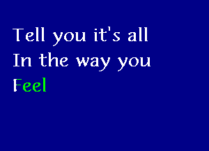 Tell you it's all
In the way you

Feel