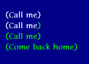 (Call me)
(Call me)

(Call me)
(Come back home)