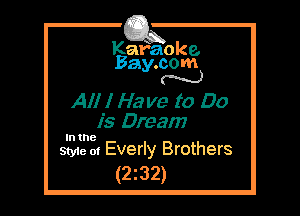 Kafaoke.
Bay.com
N

All I Ha me to Do
is Dream

In the

Style at Everly Brothers
(232)
