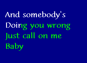 And somebody's
Doing you wrong

Just call on me
Baby