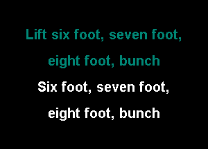 Lift six foot, seven foot,
eight foot, bunch

Six foot, seven foot,

eight foot, bunch