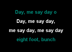 Day, me say day 0

Day, me say day,
me say day, me say day

eight foot, bunch
