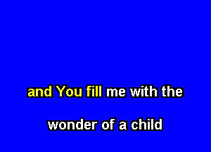 and You fill me with the

wonder of a child