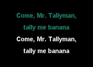 Come, Mr. Tallyman,
tally me banana

Come, Mr. Tallyman,

tally me banana