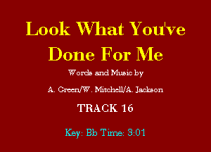 Look What Y ou've
Done For Me

Words and Mumc by
A. Gman, Mimlwlb'A Jackson

TRACK 16

Key 813 Tune 301