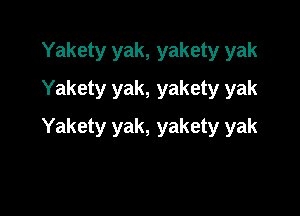 Yakety yak, yakety yak
Yakety yak, yakety yak

Yakety yak, yakety yak