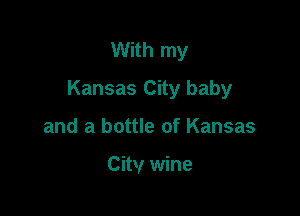 With my
Kansas City baby

and a bottle of Kansas

City wine