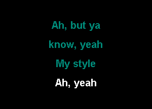 Ah, but ya

know, yeah

My style
Ah, yeah