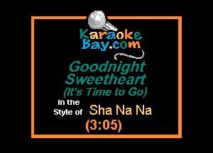 Kafaoke.
Bay.com
N

Goodnight

Sweetheart
(It's Time to Go)

In the

Style at Sha Na Na
(3205)