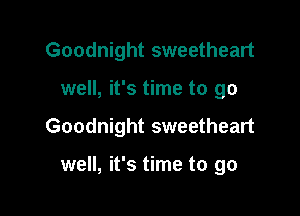 Goodnight sweetheart

well, it's time to go

Goodnight sweetheart

well, it's time to go