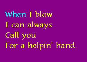 When I blow
I can always

Call you
For a helpin' hand