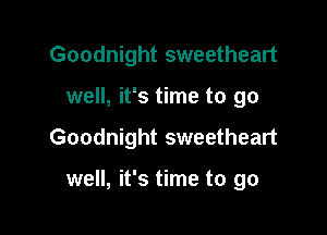 Goodnight sweetheart

well, it's time to go

Goodnight sweetheart

well, it's time to go