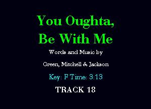 You Oughta,
Be XVith Me

Words and Mums by

Omen, Minchcllc'k Jackson
Keyz FTm- 313
TRACK 18