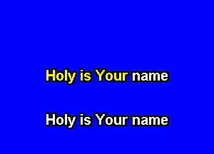 Holy is Your name

Holy is Your name