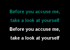 Before you accuse me,
take a look at yourself

Before you accuse me,

take a look at yourself