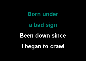 Born under
a bad sign

Been down since

I began to crawl