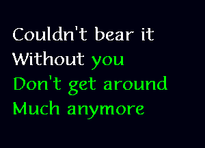 Couldn't bear it
Without you

Don't get around
Much anymore