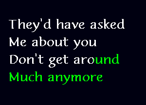 They'd have asked
Me about you

Don't get around
Much anymore