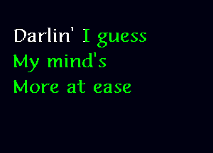 Darlin' I guess
My mind's

More at ease