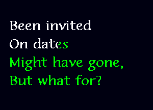 Been invited
On dates

Might have gone,
But what for?