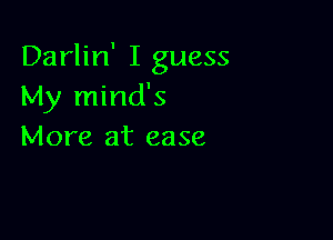 Darlin' I guess
My mind's

More at ease