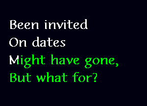 Been invited
On dates

Might have gone,
But what for?