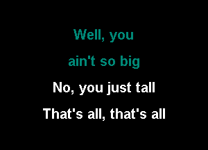 Well, you

ain't so big

No, you just tall
That's all, that's all