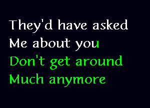 They'd have asked
Me about you

Don't get around
Much anymore