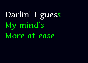 Darlin' I guess
My mind's

More at ease