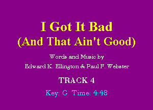 I Got It Bad
(And That Ain't Good)

Words and Munc by
Edwavd K Ellington 3c Paul F Webster

TRACK 4
Key C Tlme 448