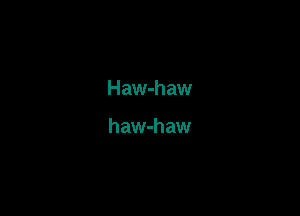 Haw-haw

haw-haw