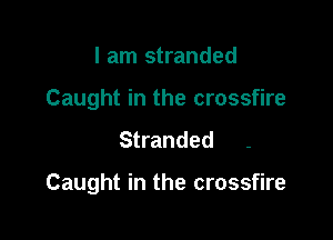 I am stranded
Caught in the crossfire

Stranded

Caught in the crossfire