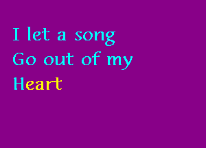 I let a song
Go out of my

Heart