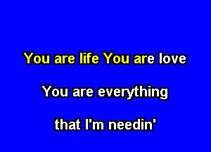 You are life You are love

You are everything

that I'm needin'