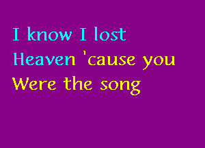 I know I lost
Heaven 'cause you

Were the song