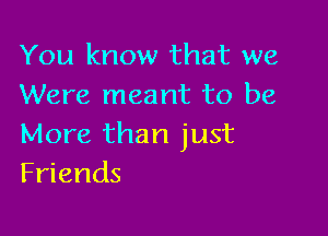 You know that we
Were meant to be

More than just
Friends