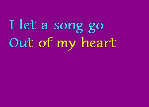 I let a song go
Out of my heart
